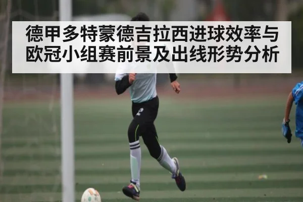 德甲多特蒙德吉拉西进球效率与欧冠小组赛前景及出线形势分析