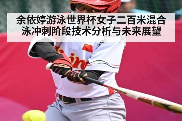 余依婷游泳世界杯女子二百米混合泳冲刺阶段技术分析与未来展望