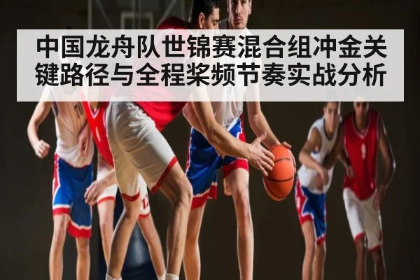 中国龙舟队世锦赛混合组冲金关键路径与全程桨频节奏实战分析